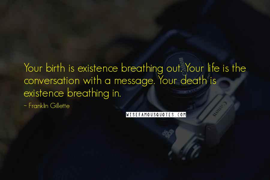 Franklin Gillette Quotes: Your birth is existence breathing out. Your life is the conversation with a message. Your death is existence breathing in.