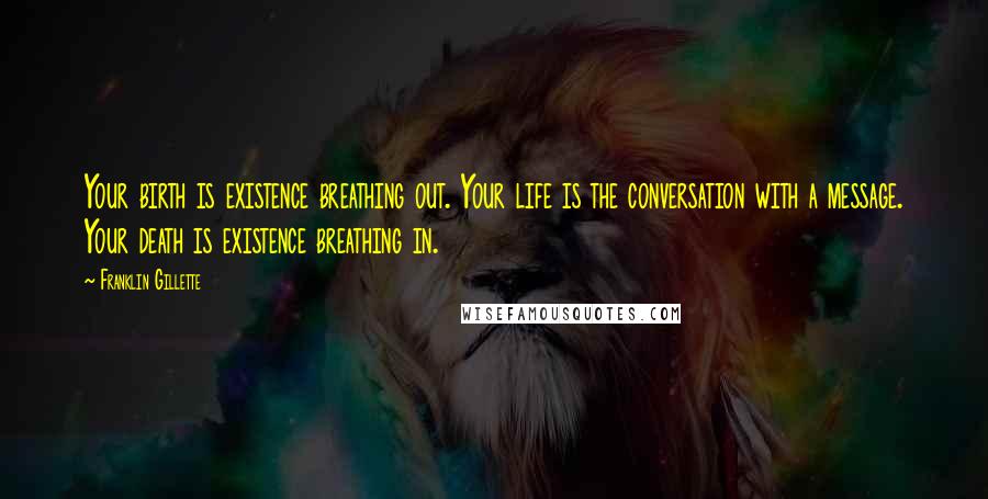 Franklin Gillette Quotes: Your birth is existence breathing out. Your life is the conversation with a message. Your death is existence breathing in.