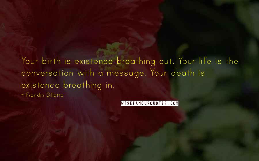 Franklin Gillette Quotes: Your birth is existence breathing out. Your life is the conversation with a message. Your death is existence breathing in.