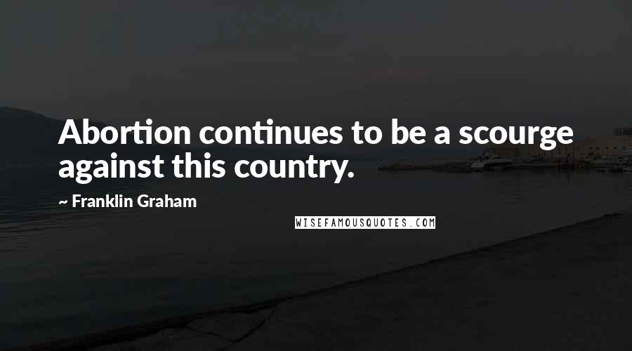 Franklin Graham Quotes: Abortion continues to be a scourge against this country.