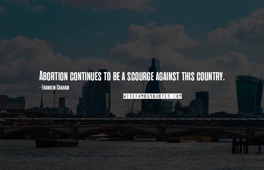 Franklin Graham Quotes: Abortion continues to be a scourge against this country.