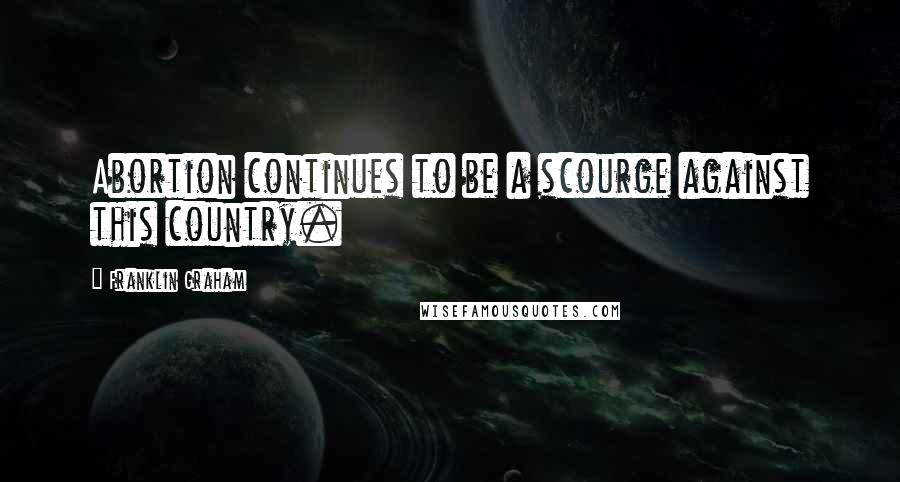 Franklin Graham Quotes: Abortion continues to be a scourge against this country.