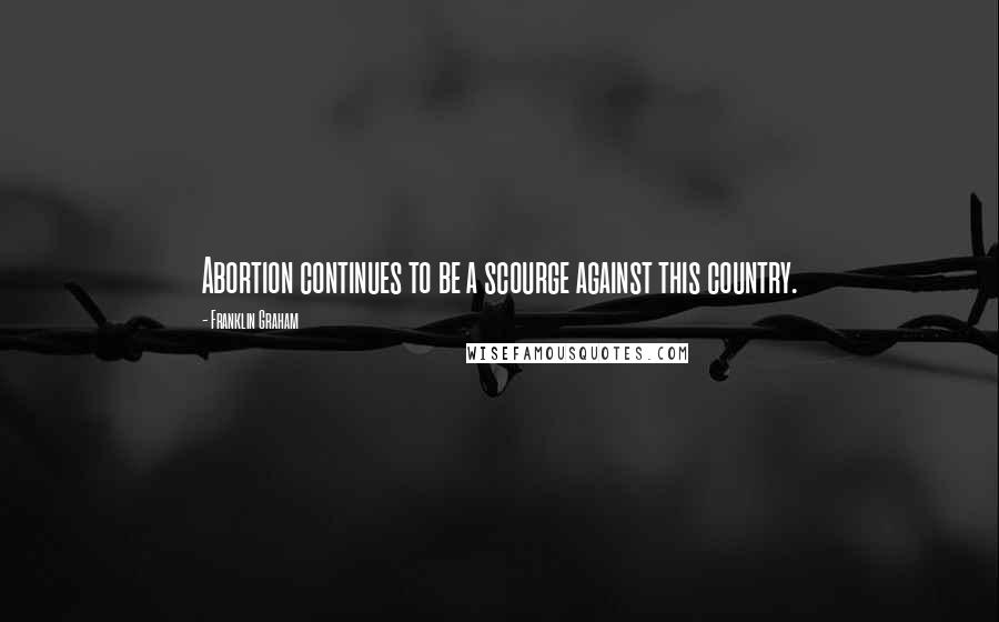 Franklin Graham Quotes: Abortion continues to be a scourge against this country.