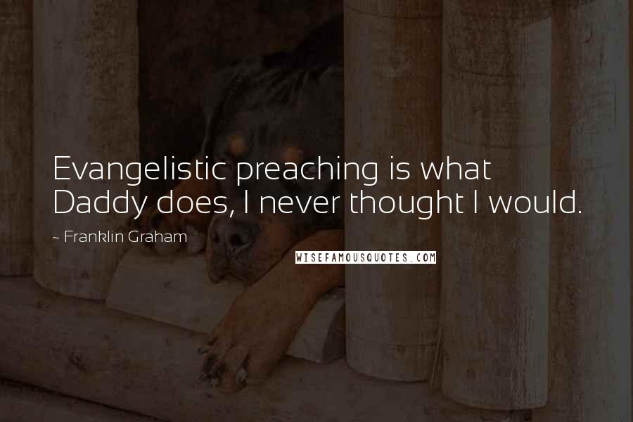 Franklin Graham Quotes: Evangelistic preaching is what Daddy does, I never thought I would.