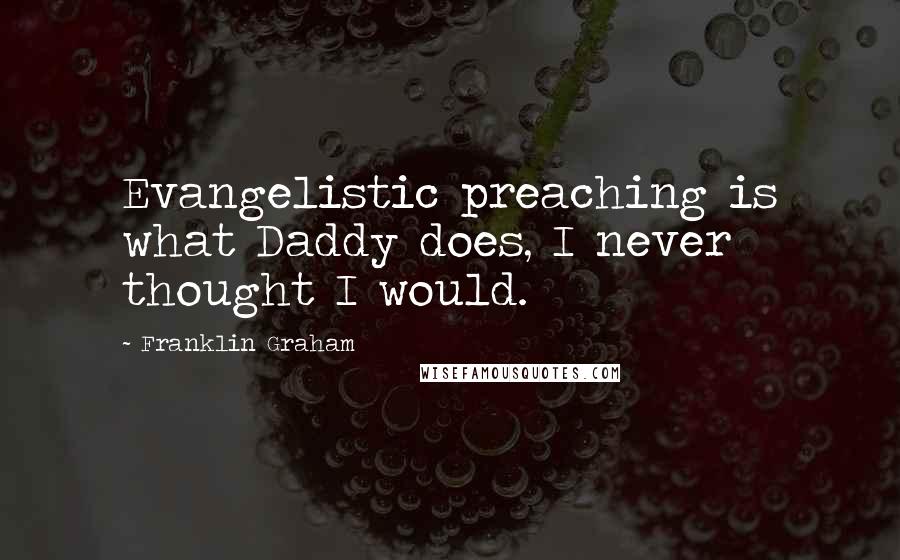 Franklin Graham Quotes: Evangelistic preaching is what Daddy does, I never thought I would.