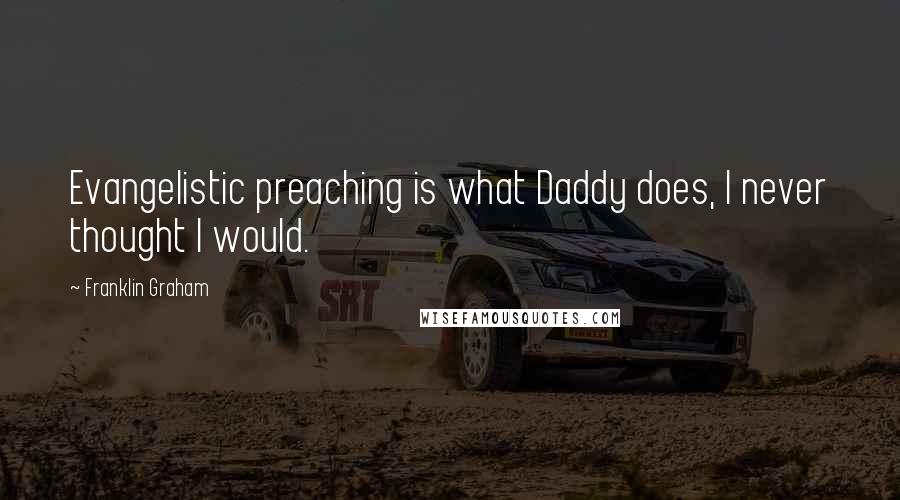 Franklin Graham Quotes: Evangelistic preaching is what Daddy does, I never thought I would.