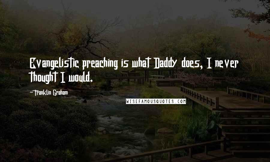 Franklin Graham Quotes: Evangelistic preaching is what Daddy does, I never thought I would.