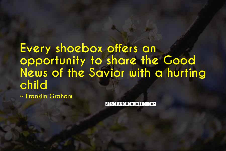 Franklin Graham Quotes: Every shoebox offers an opportunity to share the Good News of the Savior with a hurting child