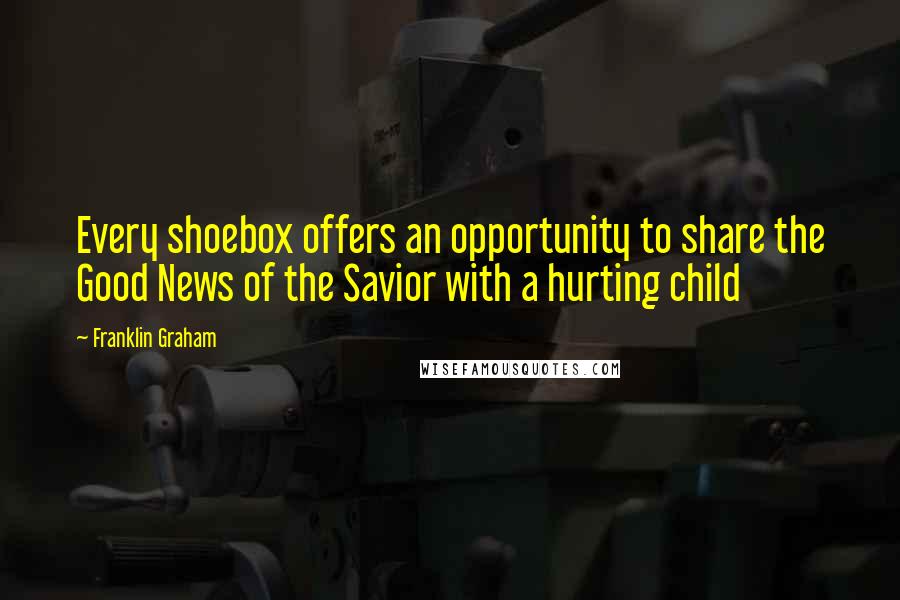 Franklin Graham Quotes: Every shoebox offers an opportunity to share the Good News of the Savior with a hurting child