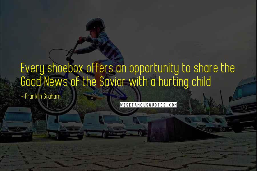 Franklin Graham Quotes: Every shoebox offers an opportunity to share the Good News of the Savior with a hurting child