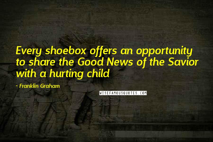 Franklin Graham Quotes: Every shoebox offers an opportunity to share the Good News of the Savior with a hurting child