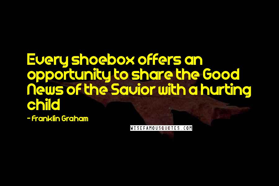 Franklin Graham Quotes: Every shoebox offers an opportunity to share the Good News of the Savior with a hurting child