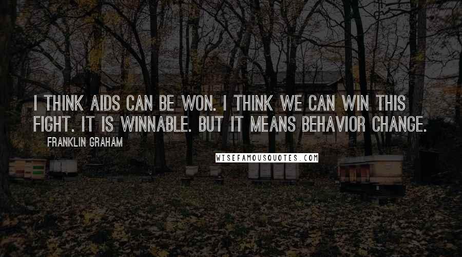 Franklin Graham Quotes: I think AIDS can be won. I think we can win this fight. It is winnable. But it means behavior change.