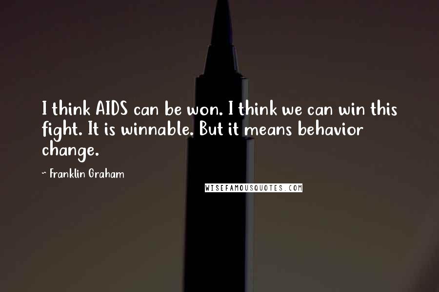 Franklin Graham Quotes: I think AIDS can be won. I think we can win this fight. It is winnable. But it means behavior change.