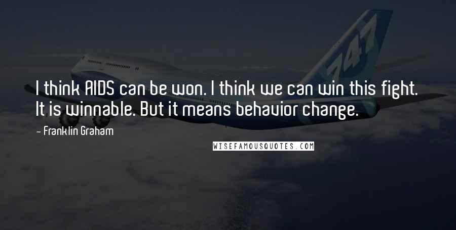 Franklin Graham Quotes: I think AIDS can be won. I think we can win this fight. It is winnable. But it means behavior change.