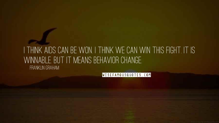 Franklin Graham Quotes: I think AIDS can be won. I think we can win this fight. It is winnable. But it means behavior change.