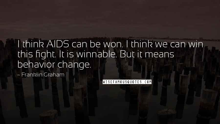 Franklin Graham Quotes: I think AIDS can be won. I think we can win this fight. It is winnable. But it means behavior change.