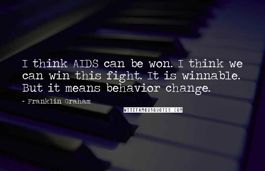Franklin Graham Quotes: I think AIDS can be won. I think we can win this fight. It is winnable. But it means behavior change.