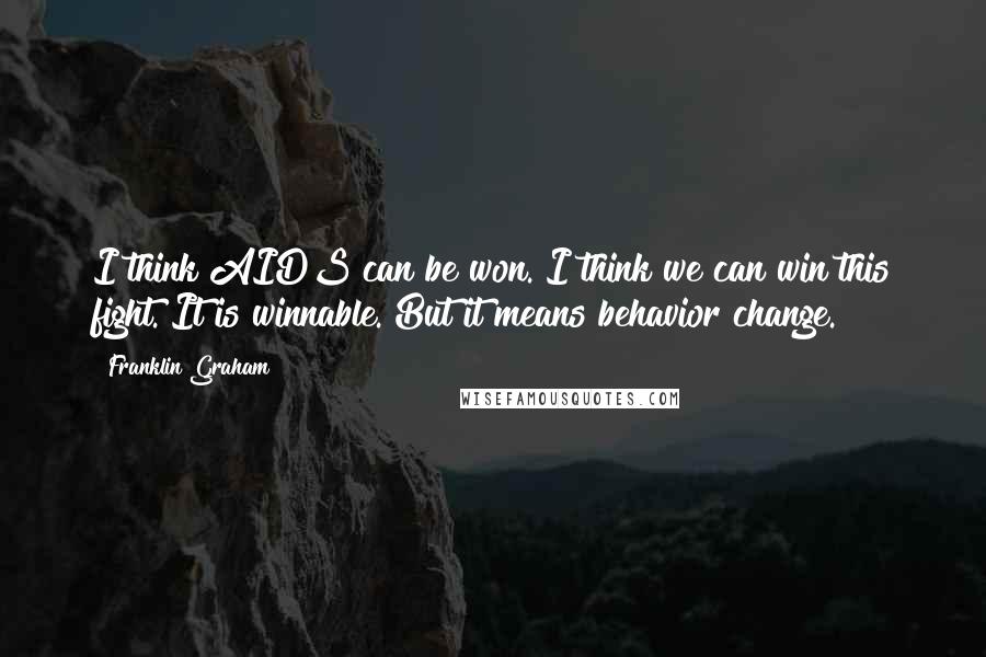 Franklin Graham Quotes: I think AIDS can be won. I think we can win this fight. It is winnable. But it means behavior change.