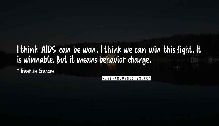 Franklin Graham Quotes: I think AIDS can be won. I think we can win this fight. It is winnable. But it means behavior change.