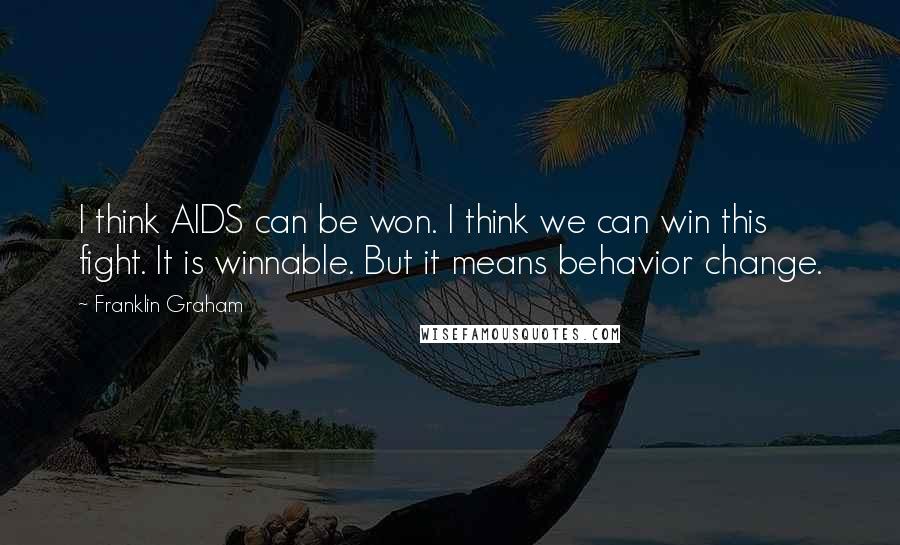 Franklin Graham Quotes: I think AIDS can be won. I think we can win this fight. It is winnable. But it means behavior change.