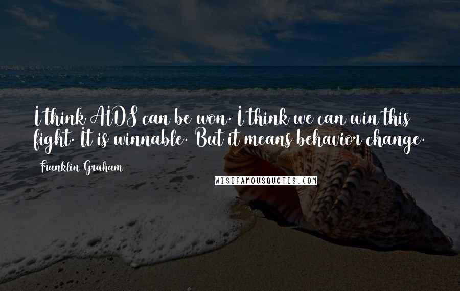Franklin Graham Quotes: I think AIDS can be won. I think we can win this fight. It is winnable. But it means behavior change.