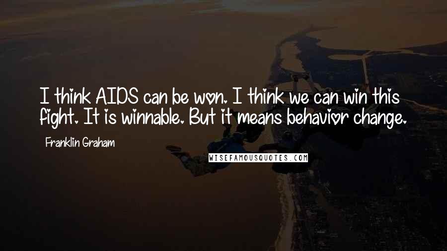Franklin Graham Quotes: I think AIDS can be won. I think we can win this fight. It is winnable. But it means behavior change.