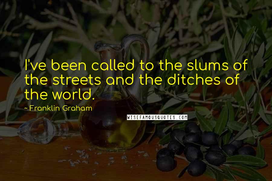 Franklin Graham Quotes: I've been called to the slums of the streets and the ditches of the world.