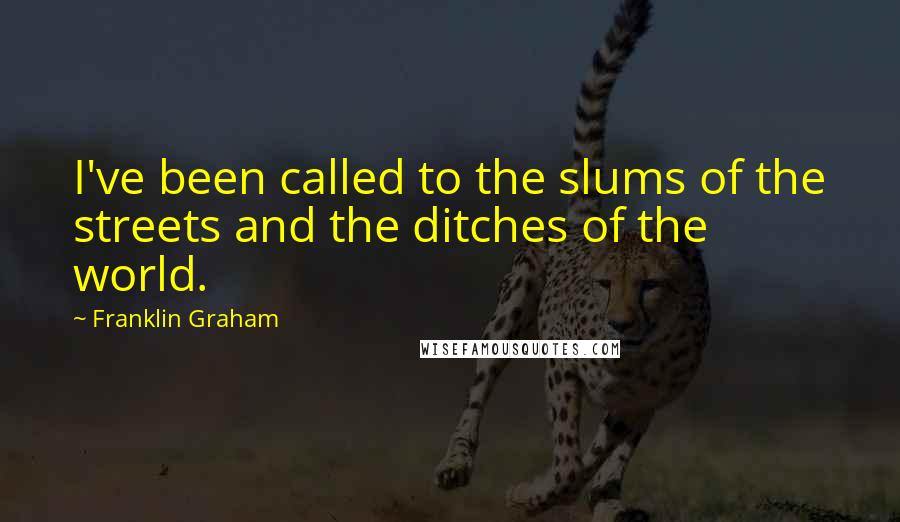 Franklin Graham Quotes: I've been called to the slums of the streets and the ditches of the world.