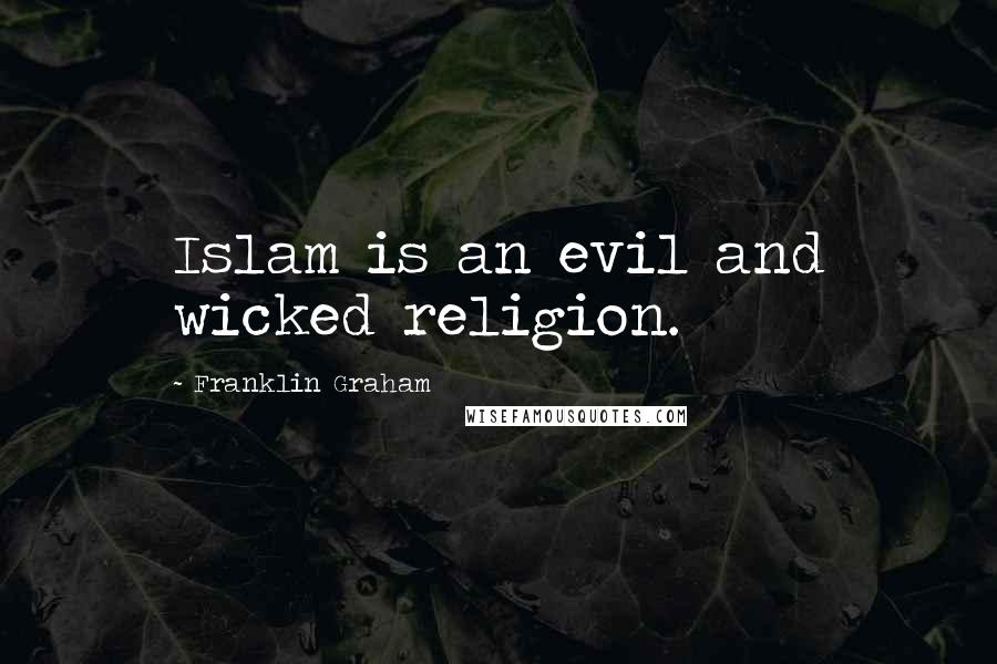 Franklin Graham Quotes: Islam is an evil and wicked religion.