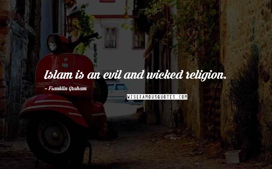 Franklin Graham Quotes: Islam is an evil and wicked religion.