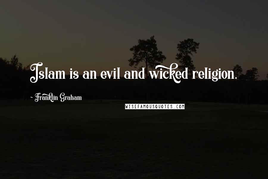 Franklin Graham Quotes: Islam is an evil and wicked religion.