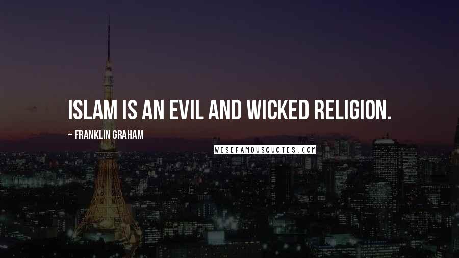 Franklin Graham Quotes: Islam is an evil and wicked religion.