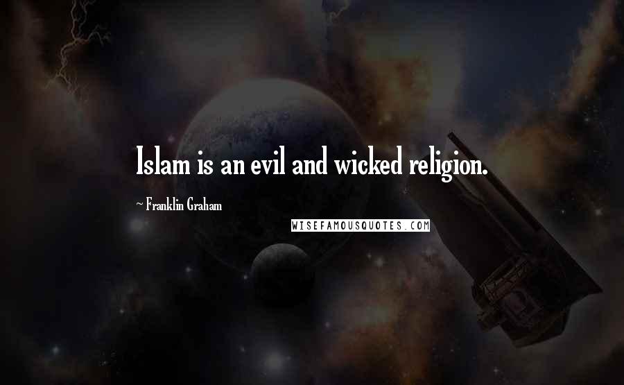 Franklin Graham Quotes: Islam is an evil and wicked religion.