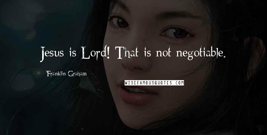 Franklin Graham Quotes: Jesus is Lord! That is not negotiable.