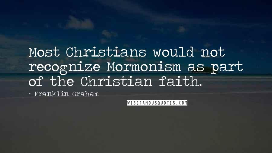Franklin Graham Quotes: Most Christians would not recognize Mormonism as part of the Christian faith.