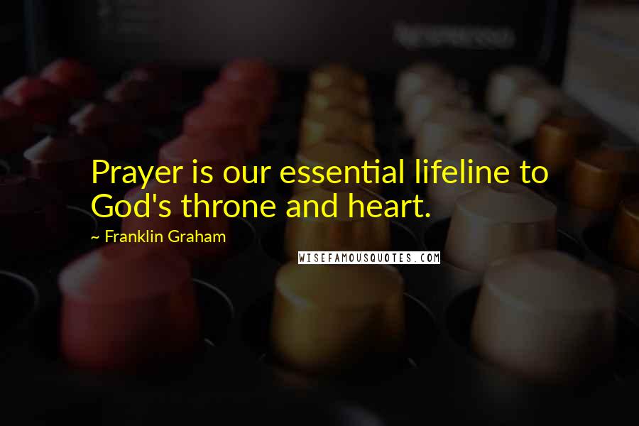 Franklin Graham Quotes: Prayer is our essential lifeline to God's throne and heart.