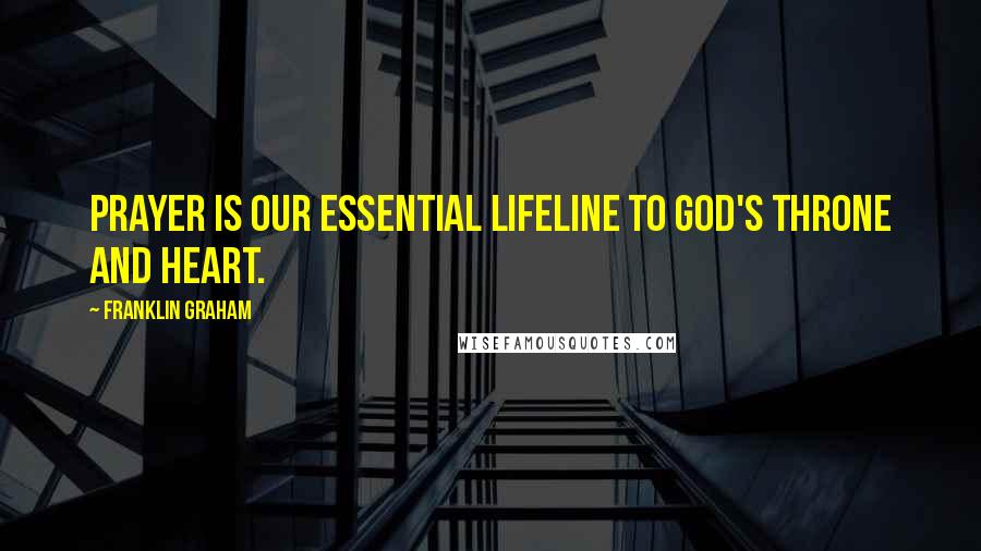 Franklin Graham Quotes: Prayer is our essential lifeline to God's throne and heart.