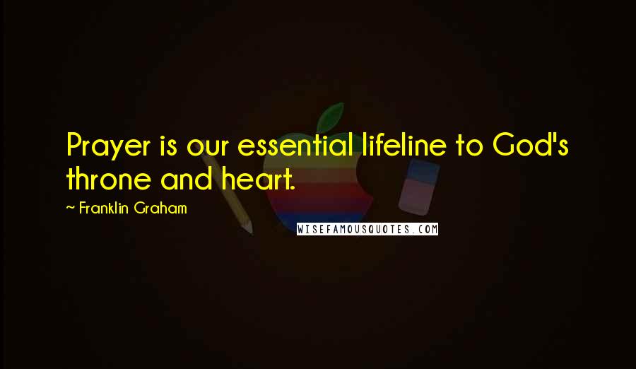 Franklin Graham Quotes: Prayer is our essential lifeline to God's throne and heart.