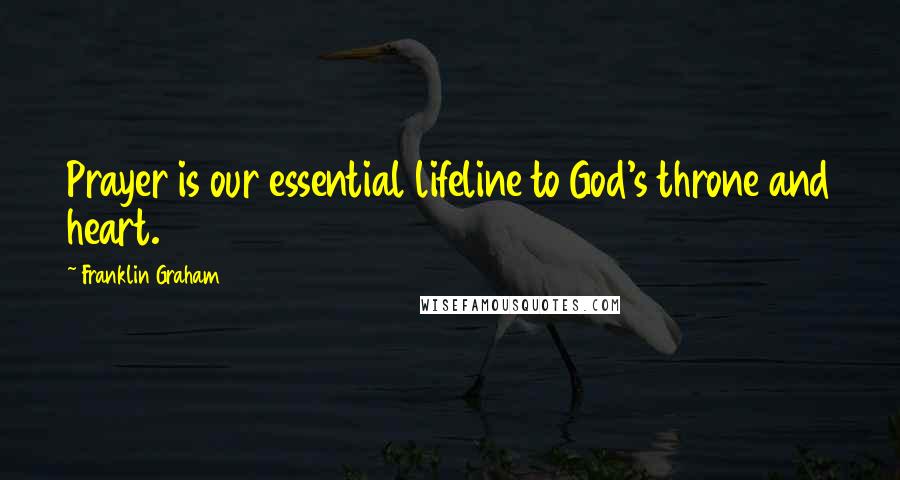 Franklin Graham Quotes: Prayer is our essential lifeline to God's throne and heart.