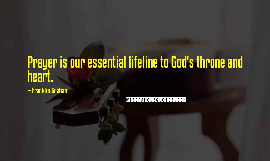 Franklin Graham Quotes: Prayer is our essential lifeline to God's throne and heart.