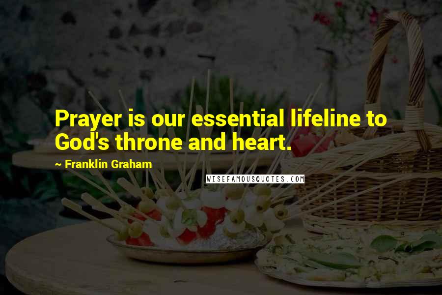 Franklin Graham Quotes: Prayer is our essential lifeline to God's throne and heart.