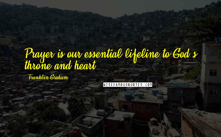 Franklin Graham Quotes: Prayer is our essential lifeline to God's throne and heart.