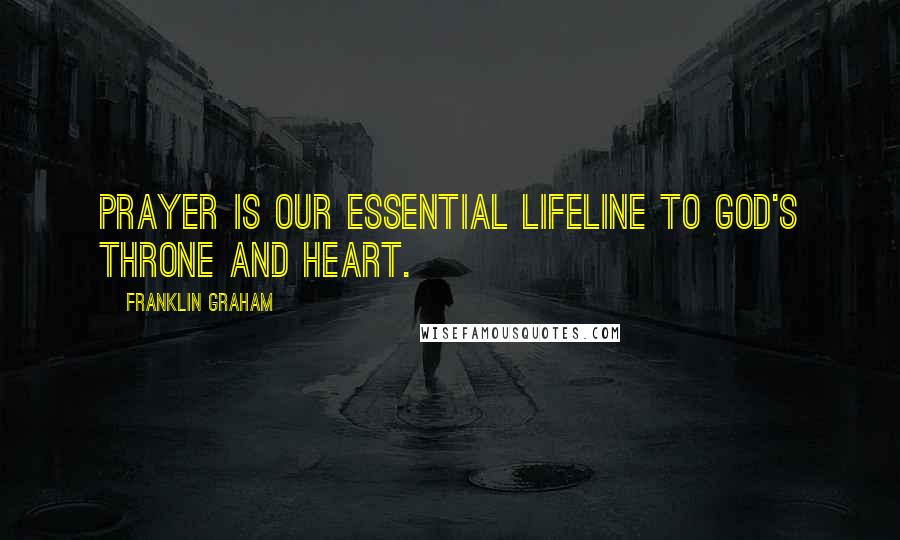 Franklin Graham Quotes: Prayer is our essential lifeline to God's throne and heart.