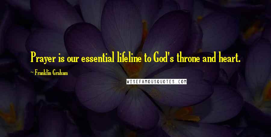 Franklin Graham Quotes: Prayer is our essential lifeline to God's throne and heart.