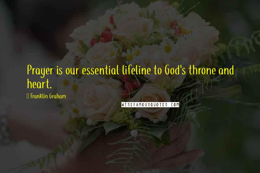 Franklin Graham Quotes: Prayer is our essential lifeline to God's throne and heart.