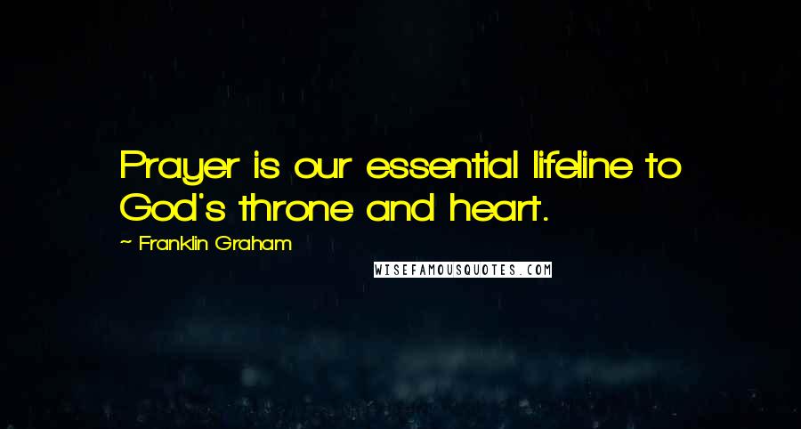 Franklin Graham Quotes: Prayer is our essential lifeline to God's throne and heart.