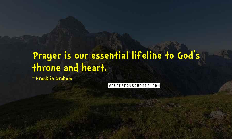 Franklin Graham Quotes: Prayer is our essential lifeline to God's throne and heart.