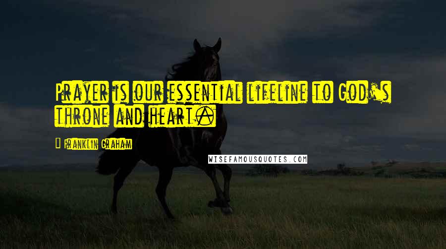 Franklin Graham Quotes: Prayer is our essential lifeline to God's throne and heart.