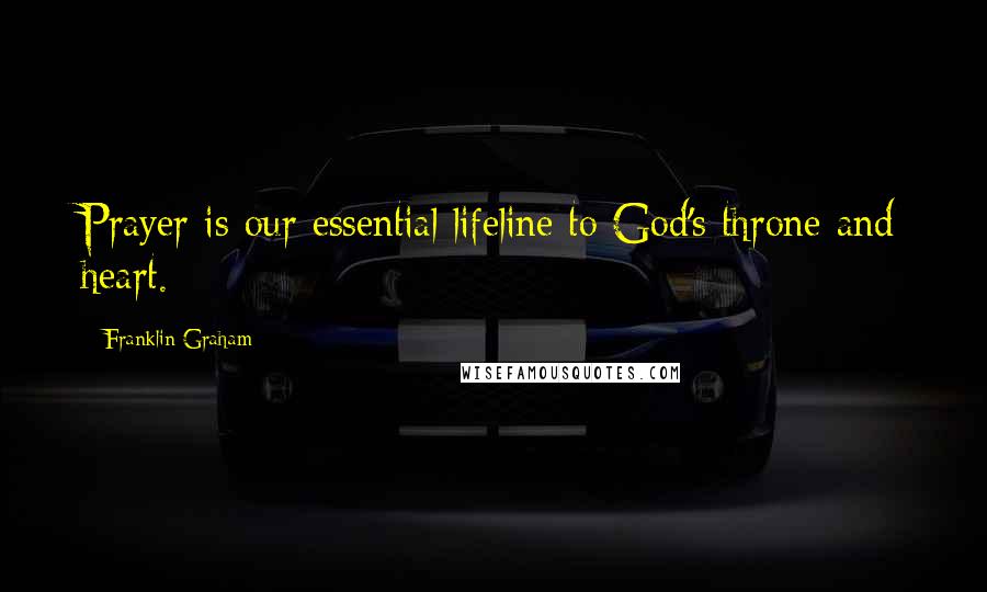 Franklin Graham Quotes: Prayer is our essential lifeline to God's throne and heart.